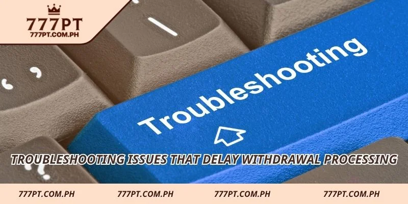 Troubleshooting issues that delay withdrawal processing
